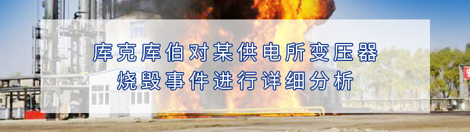 庫克庫伯對某供電所變壓器燒毀事件進行詳細分析 庫克庫伯對某供電所變壓器燒毀事件進行詳細分析