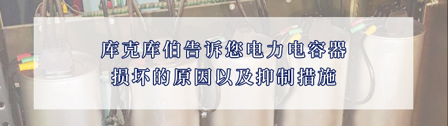 庫克庫伯告訴您電力電容器損壞的原因以及抑制措施